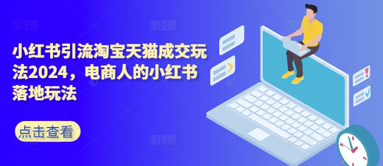 小红书引流淘宝天猫成交玩法2024，电商人的小红书落地玩法-小鹏项目网