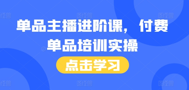 单品主播进阶课，付费单品培训实操，46节完整+话术本-小鹏项目网