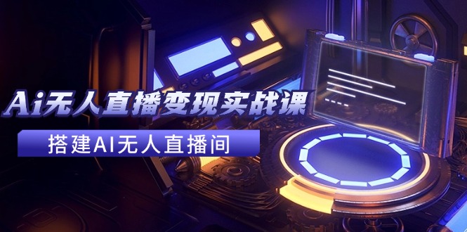 2024全套Ai无人直播变现实战课，搭建AI无人直播间，利用AI赚钱 (24节课-小鹏项目网