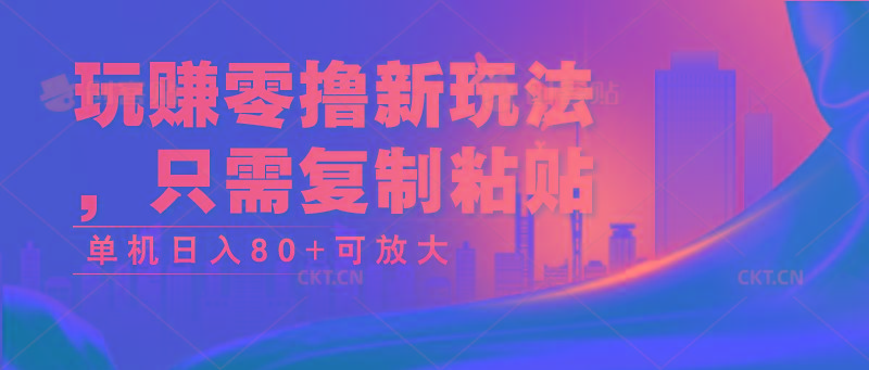玩赚零撸新玩法，只需复制粘贴，单机日入80+可放大-小鹏项目网