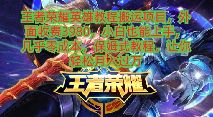 王者荣耀英雄教程搬运项目，小白也能上手，几乎零成本，保姆式教程-小鹏项目网