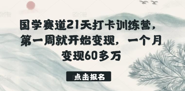 国学赛道21天打卡训练营，第一周就开始变现，一个月变现60多万-小鹏项目网