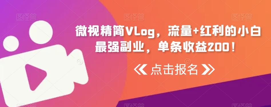 微视精简Vlog，流量+红利的小白最强副业，单条收益200！-小鹏项目网