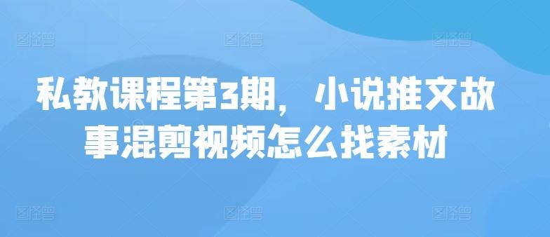 私教课程第3期，小说推文故事混剪视频怎么找素材-小鹏项目网