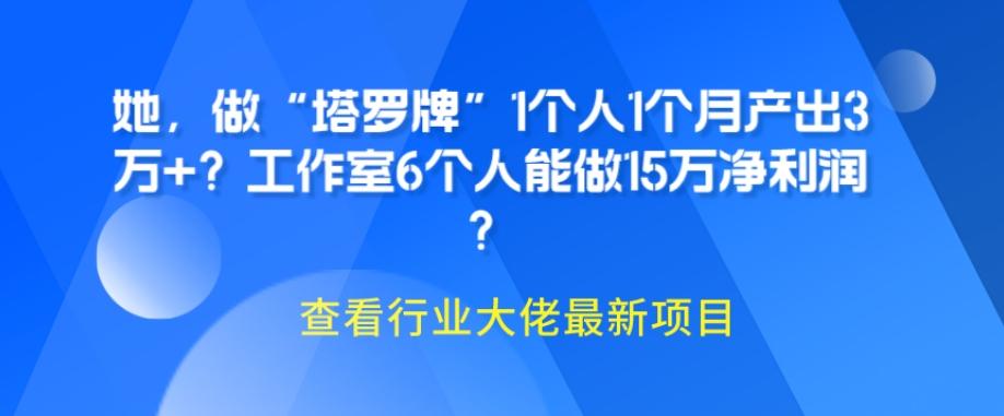 她，做“塔罗牌”1个人1个月产出3万+？工作室6个人能做15万净利润？-小鹏项目网