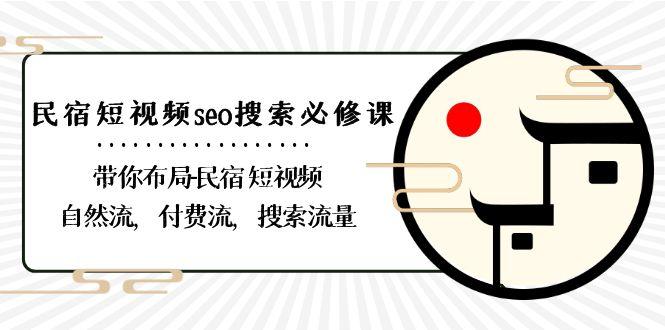 民宿短视频seo搜索必修课：带你布局民宿短视频自然流，付费流，搜索流量-小鹏项目网