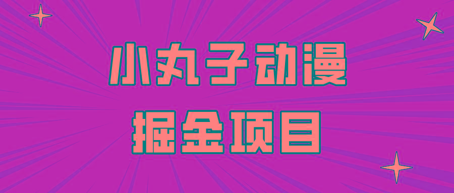 日入300的小丸子动漫掘金项目，简单好上手，适合所有朋友操作！-小鹏项目网