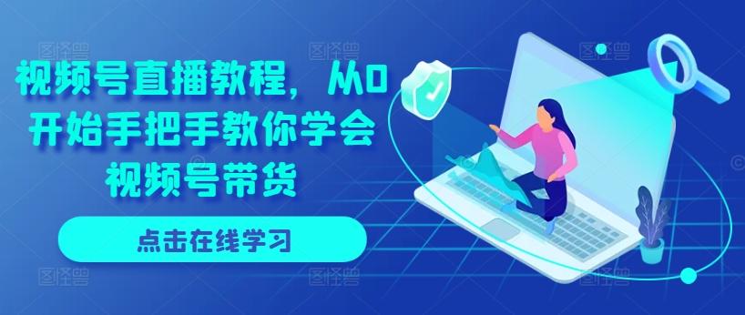 视频号直播教程，从0开始手把手教你学会视频号带货-小鹏项目网