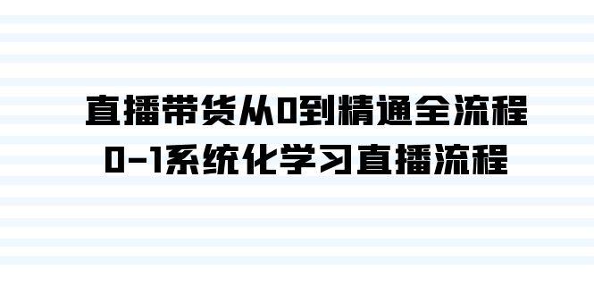 直播带货从0到精通全流程，0-1系统化学习直播流程(35节课)-小鹏项目网