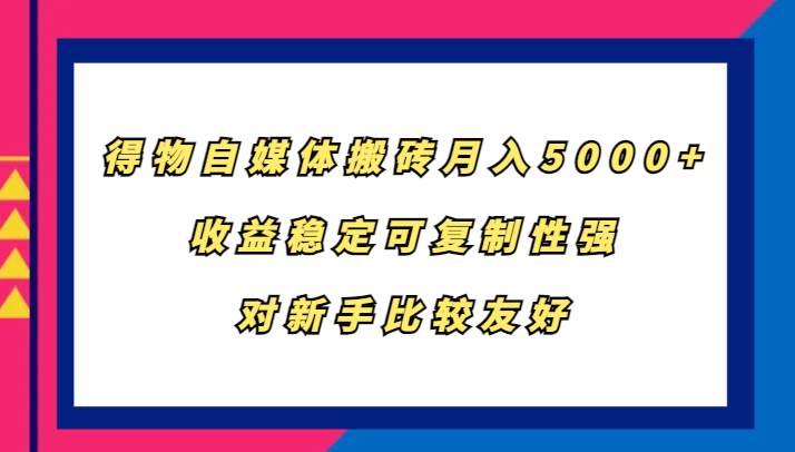 得物自媒体搬砖，月入5000+，收益稳定可复制性强，对新手比较友好-小鹏项目网