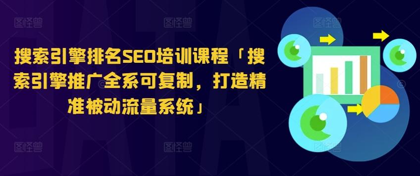 搜索引擎排名SEO培训课程「搜索引擎推广全系可复制，打造精准被动流量系统」-小鹏项目网