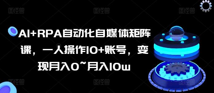 AI+RPA自动化自媒体矩阵课，一人操作10+账号，变现月入0~月入10w-小鹏项目网