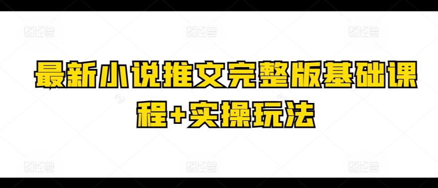 最新小说推文完整版基础课程+实操玩法-小鹏项目网