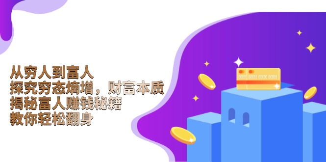 从穷人到富人：探究穷态熵增，财富本质，揭秘富人赚钱秘籍，教你轻松翻身-小鹏项目网