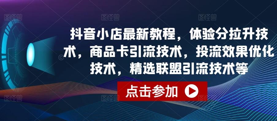 抖音小店最新教程，体验分拉升技术，商品卡引流技术，投流效果优化技术，精选联盟引流技术等-小鹏项目网