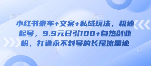 小红书豪车+文案+私域玩法，极速起号，9.9元日引100+自热创业粉，打造永不封号的长尾流量池-小鹏项目网