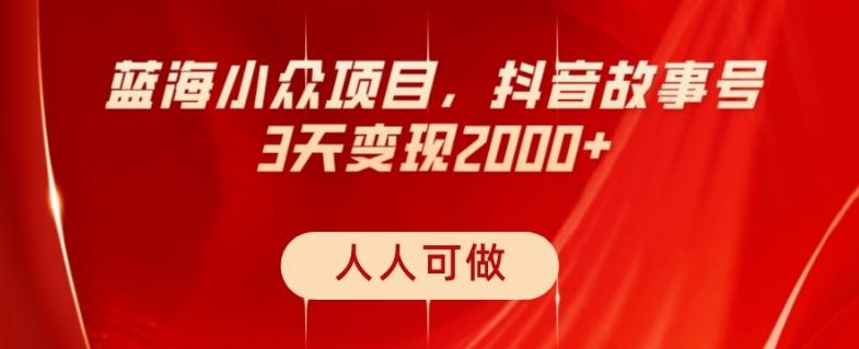 蓝海小众项目，抖音故事号，三天变现2000+，人人可做！-小鹏项目网