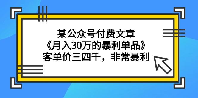(9365期)某公众号付费文章《月入30万的暴利单品》客单价三四千，非常暴利-小鹏项目网