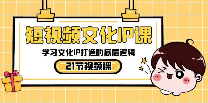 短视频文化IP课，学习文化IP打造的底层逻辑(21节课)-小鹏项目网