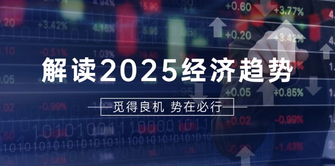 解读2025经济趋势、美股、A港股等资产前景判断，助您抢先布局未来投资-小鹏项目网
