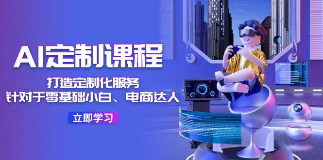 AI-定制课程，打造 定制化服务(针对于零基础小白、电商达人-小鹏项目网
