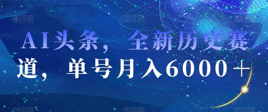 AI头条，全新历史赛道，单号月入6000＋【揭秘】-小鹏项目网