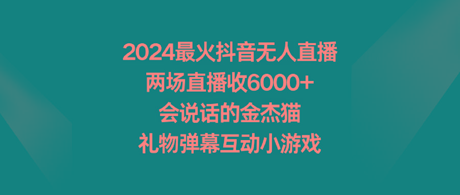 2024最火抖音无人直播，两场直播收6000+会说话的金杰猫 礼物弹幕互动小游戏-小鹏项目网