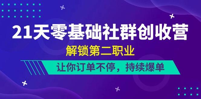 21天零基础社群创收营，解锁第二职业，让你订单不停，持续爆单(22节)-小鹏项目网