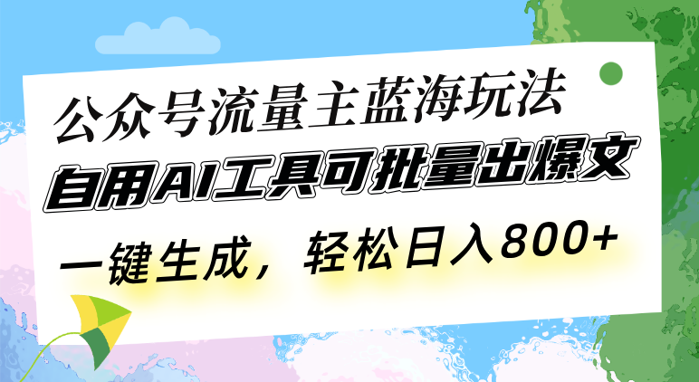 公众号流量主蓝海玩法 自用AI工具可批量出爆文，一键生成，轻松日入800-小鹏项目网