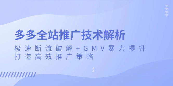 多多全站推广技术解析：极速断流破解+GMV暴力提升，打造高效推广策略-小鹏项目网
