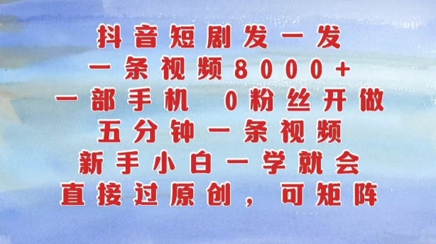 抖音短剧发一发，五分钟一条视频，新手小白一学就会，只要一部手机，0粉丝即可操作-小鹏项目网