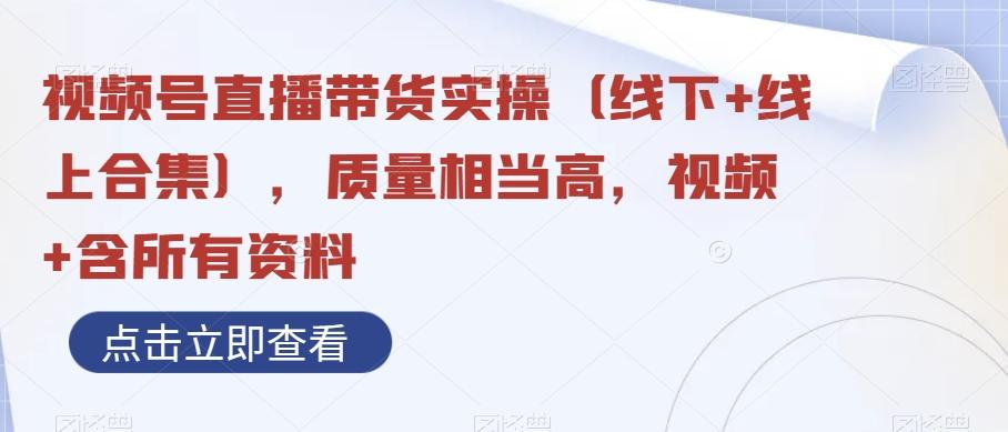 视频号直播带货实操（线下+线上合集），质量相当高，视频+含所有资料-小鹏项目网