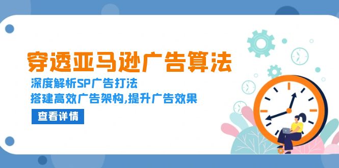 穿透亚马逊广告算法，深度解析SP广告打法，搭建高效广告架构,提升广告效果-小鹏项目网