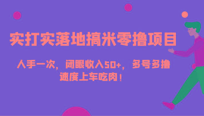 实打实落地搞米零撸项目，人手一次，闭眼收入50+，多号多撸，速度上车吃肉！-小鹏项目网