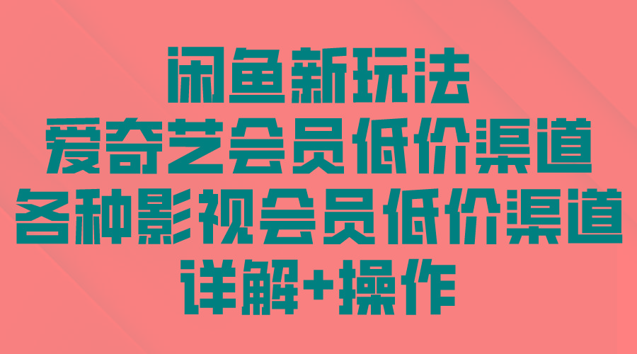 (9950期)闲鱼新玩法，爱奇艺会员低价渠道，各种影视会员低价渠道详解-小鹏项目网