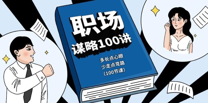职场谋略100讲：多长点心眼，少走点弯路(100节课)-小鹏项目网