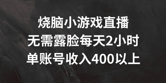 烧脑小游戏直播，无需露脸每天2小时，单账号日入400+【揭秘】-小鹏项目网