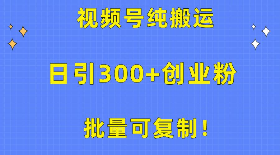 批量可复制！视频号纯搬运日引300+创业粉教程！-小鹏项目网