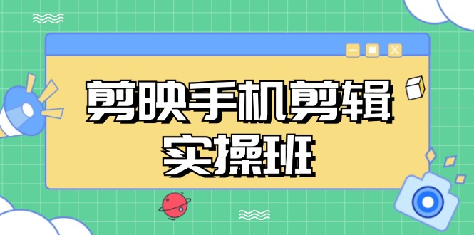 剪映手机剪辑实战班，从入门到精通，抖音爆款视频制作秘籍分段讲解-小鹏项目网