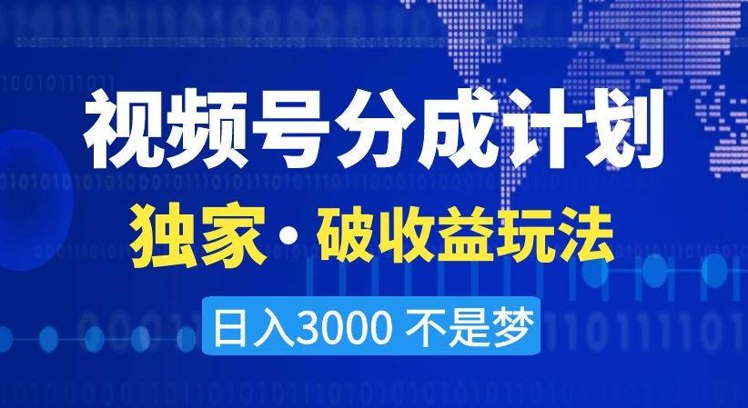 视频号分成计划，独家·破收益玩法，日入3000不是梦【揭秘】-小鹏项目网