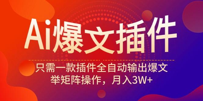 (9725期)Ai爆文插件，只需一款插件全自动输出爆文，举矩阵操作，月入3W+-小鹏项目网