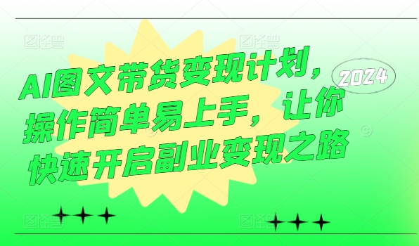 AI图文带货变现计划，操作简单易上手，让你快速开启副业变现之路-小鹏项目网