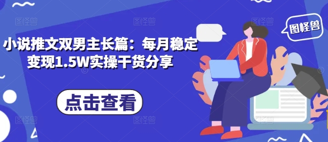 小说推文双男主长篇：每月稳定变现1.5W实操干货分享-小鹏项目网