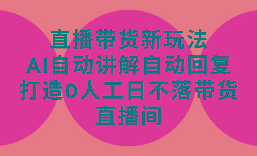 (9328期)直播带货新玩法，AI自动讲解自动回复 打造0人工日不落带货直播间-教程+软件-小鹏项目网