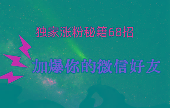 独家引流秘籍68招，深藏多年的压箱底，效果惊人，加爆你的微信好友！-小鹏项目网