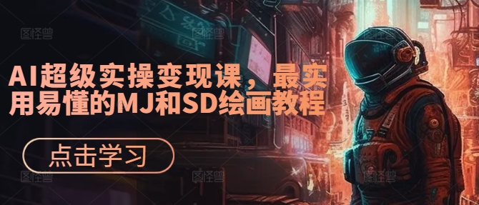 AI超级实操变现课，最实用易懂的MJ和SD绘画教程-小鹏项目网