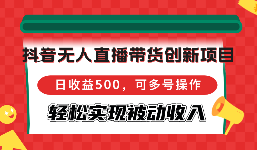 抖音无人直播带货创新项目，日收益500，可多号操作，轻松实现被动收入-小鹏项目网