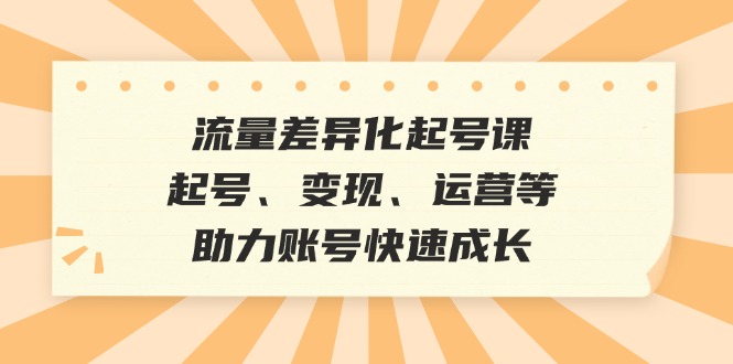 流量差异化起号课：起号、变现、运营等，助力账号快速成长-小鹏项目网