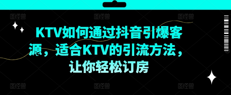 KTV抖音短视频营销，KTV如何通过抖音引爆客源，适合KTV的引流方法，让你轻松订房-小鹏项目网