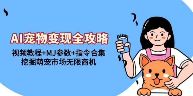 AI宠物变现全攻略：视频教程+MJ参数+指令合集，挖掘萌宠市场无限商机-小鹏项目网